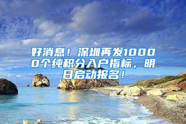 好消息！深圳再發10000個純積分入戶指標，明日啟動報名！