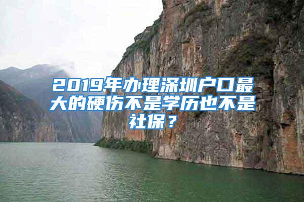 2019年辦理深圳戶口最大的硬傷不是學歷也不是社保？