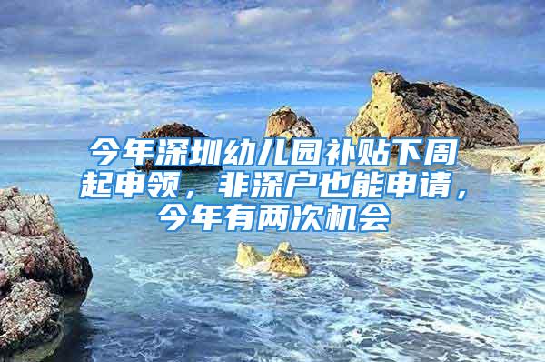 今年深圳幼兒園補貼下周起申領，非深戶也能申請，今年有兩次機會