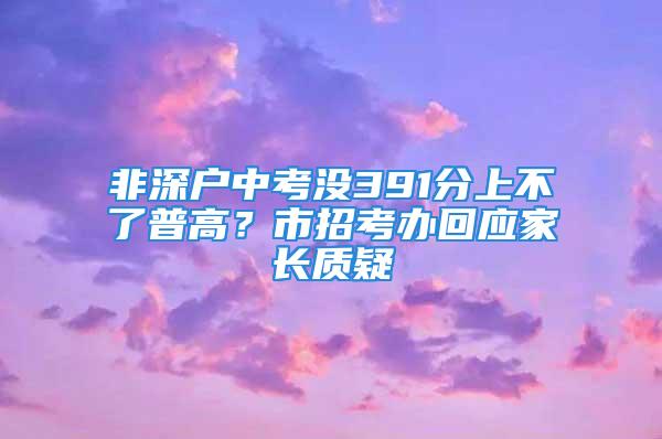 非深戶中考沒391分上不了普高？市招考辦回應家長質疑