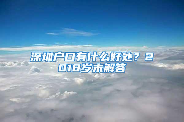 深圳戶口有什么好處？2018歲末解答