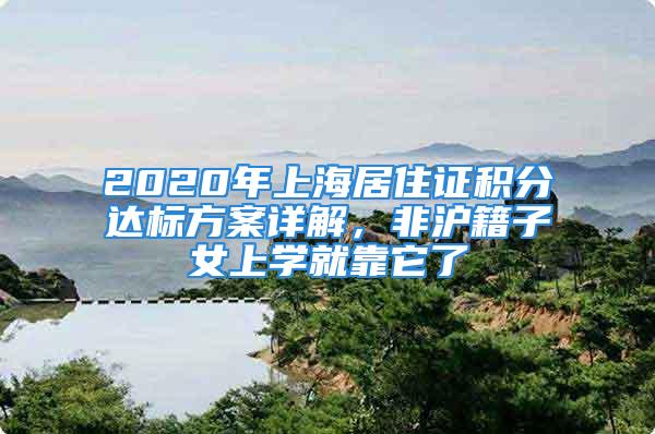 2020年上海居住證積分達標方案詳解，非滬籍子女上學就靠它了