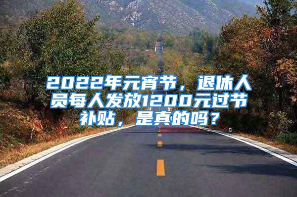 2022年元宵節，退休人員每人發放1200元過節補貼，是真的嗎？