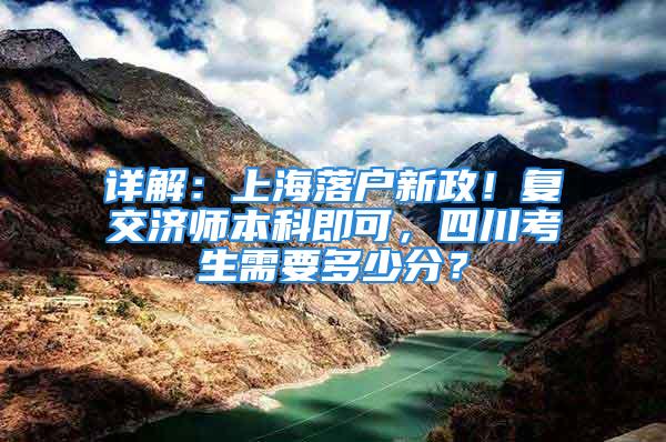 詳解：上海落戶新政！復交濟師本科即可，四川考生需要多少分？