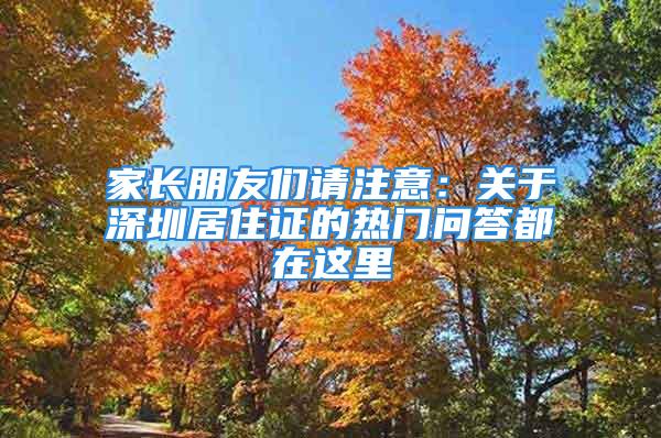 家長朋友們請注意：關于深圳居住證的熱門問答都在這里