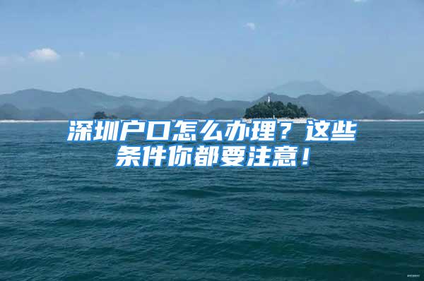 深圳戶口怎么辦理？這些條件你都要注意！