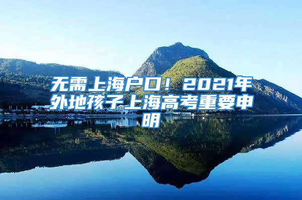 無需上海戶口！2021年外地孩子上海高考重要申明