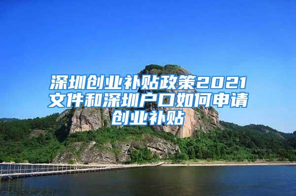 深圳創業補貼政策2021文件和深圳戶口如何申請創業補貼