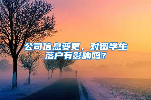 公司信息變更，對留學生落戶有影響嗎？