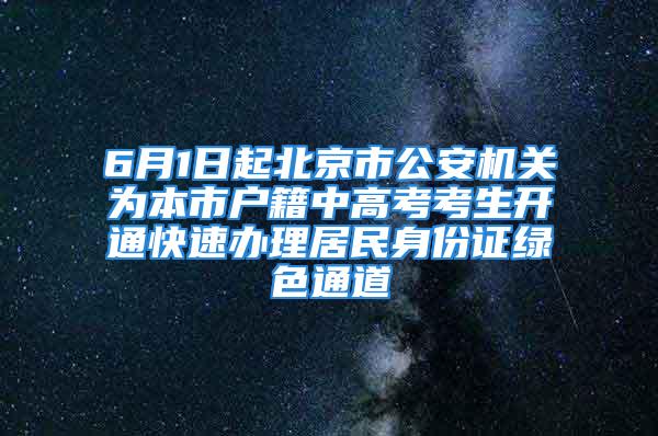 6月1日起北京市公安機關為本市戶籍中高考考生開通快速辦理居民身份證綠色通道