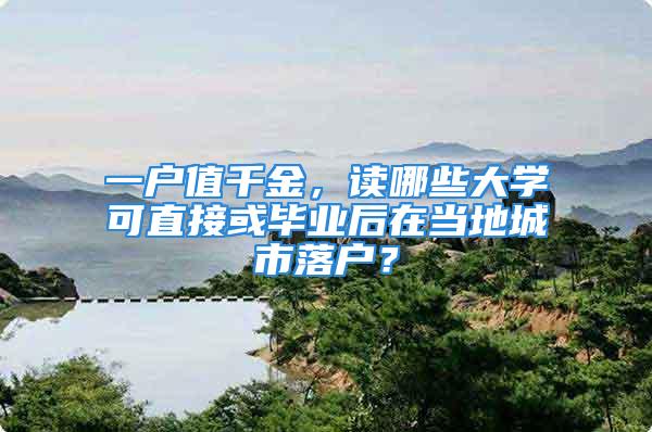 一戶值千金，讀哪些大學可直接或畢業后在當地城市落戶？