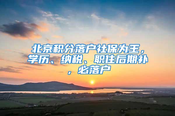 北京積分落戶社保為王，學歷、納稅、職住后期補，必落戶