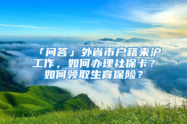 「問答」外省市戶籍來滬工作，如何辦理社?？?？如何領取生育保險？