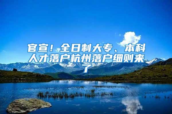 官宣！全日制大專、本科人才落戶杭州落戶細則來了