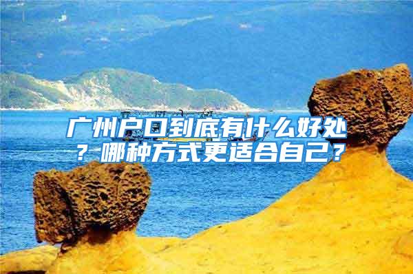 廣州戶口到底有什么好處？哪種方式更適合自己？