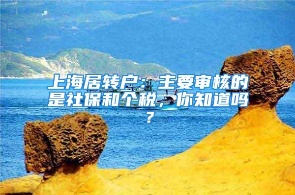 上海居轉戶：主要審核的是社保和個稅，你知道嗎？