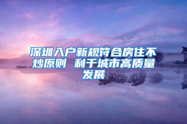 深圳入戶新規符合房住不炒原則 利于城市高質量發展