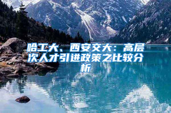 哈工大、西安交大：高層次人才引進政策之比較分析