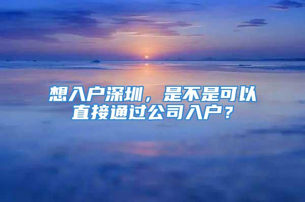 想入戶深圳，是不是可以直接通過公司入戶？