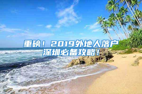 重磅！2019外地人落戶深圳必備攻略！