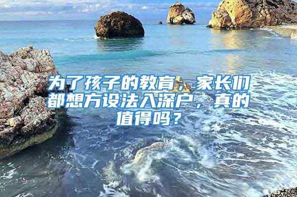 為了孩子的教育，家長們都想方設法入深戶，真的值得嗎？