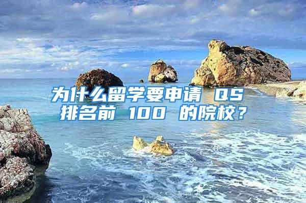 為什么留學要申請 QS 排名前 100 的院校？