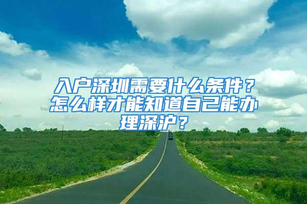 入戶深圳需要什么條件？怎么樣才能知道自己能辦理深滬？