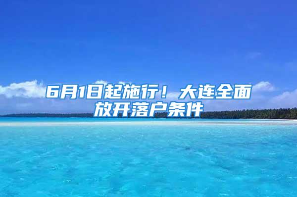 6月1日起施行！大連全面放開落戶條件