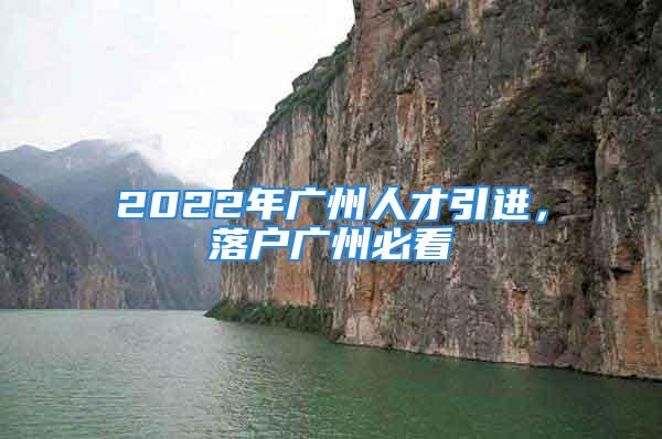 2022年廣州人才引進，落戶廣州必看