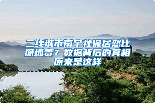 二線城市南寧社保居然比深圳貴？數據背后的真相原來是這樣