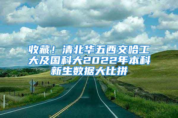 收藏！清北華五西交哈工大及國科大2022年本科新生數據大比拼