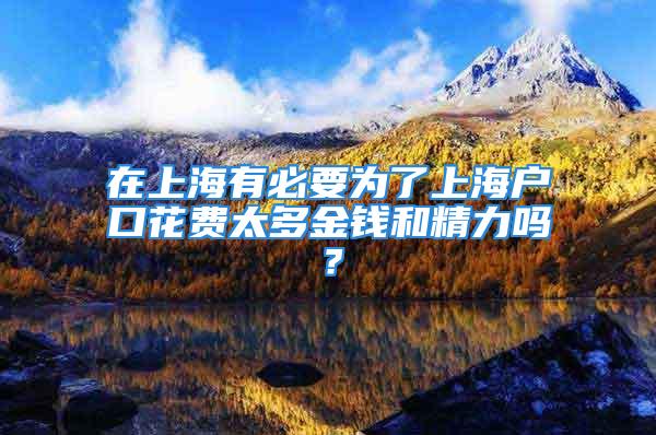 在上海有必要為了上海戶口花費太多金錢和精力嗎？