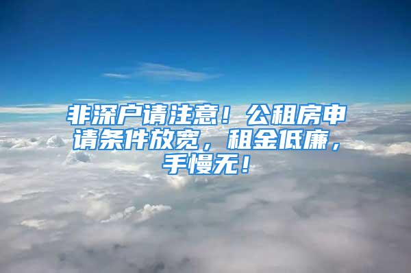 非深戶請注意！公租房申請條件放寬，租金低廉，手慢無！