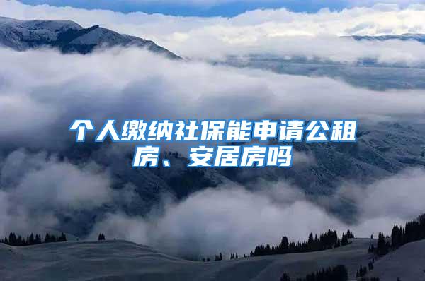 個人繳納社保能申請公租房、安居房嗎