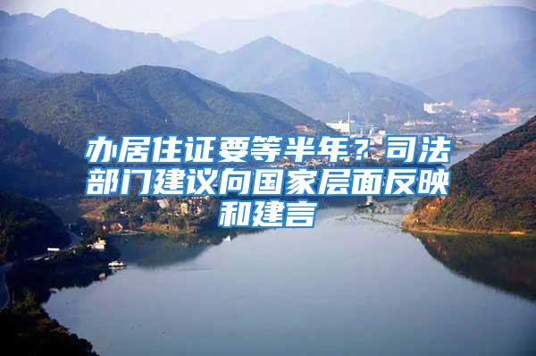 辦居住證要等半年？司法部門建議向國家層面反映和建言