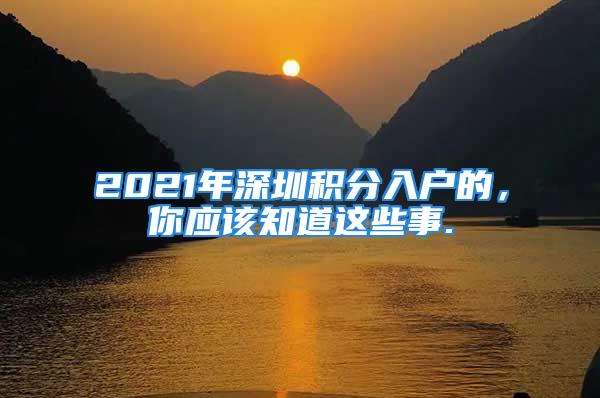 2021年深圳積分入戶的，你應該知道這些事.