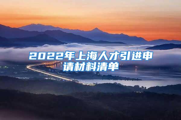 2022年上海人才引進申請材料清單