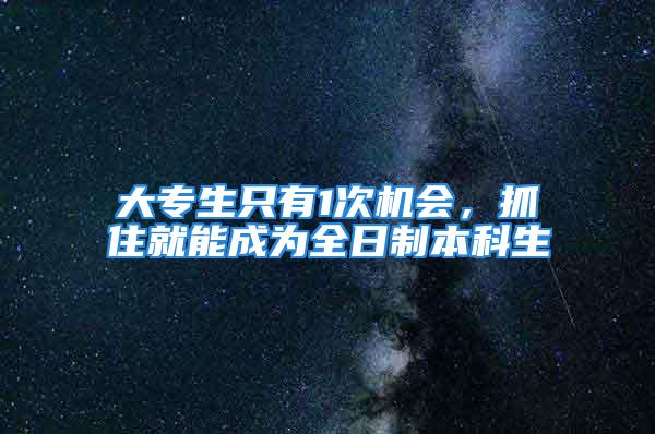 大專生只有1次機會，抓住就能成為全日制本科生