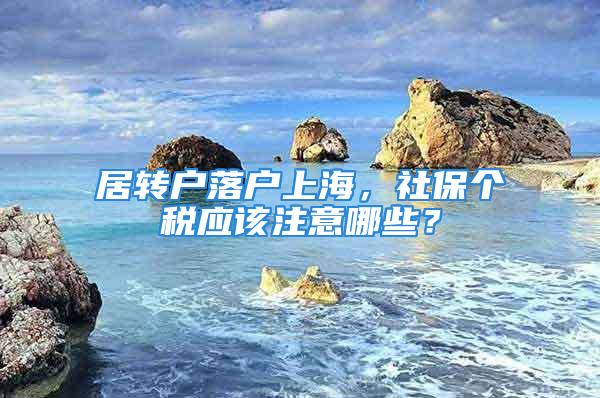 居轉戶落戶上海，社保個稅應該注意哪些？