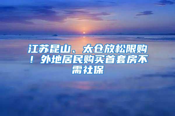 江蘇昆山、太倉放松限購！外地居民購買首套房不需社保