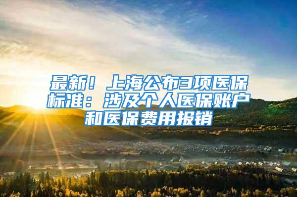 最新！上海公布3項醫保標準：涉及個人醫保賬戶和醫保費用報銷