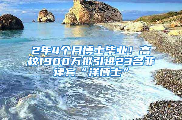 2年4個月博士畢業！高校1900萬擬引進23名菲律賓“洋博士”