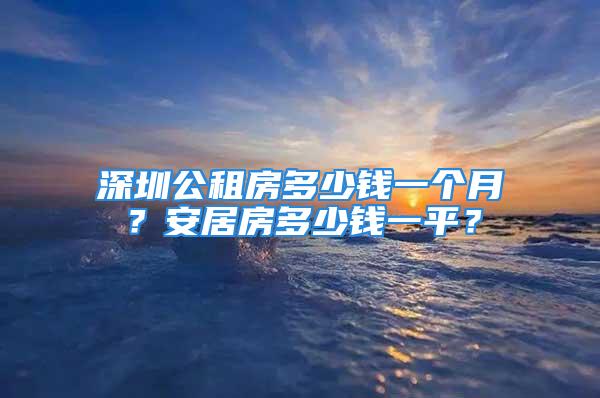 深圳公租房多少錢一個月？安居房多少錢一平？