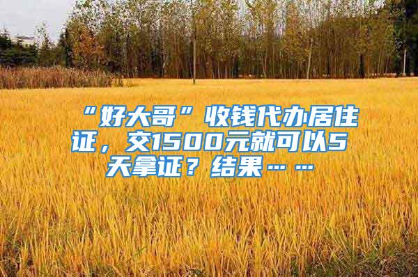 “好大哥”收錢代辦居住證，交1500元就可以5天拿證？結果……