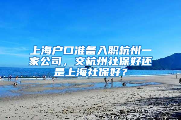 上海戶口準備入職杭州一家公司，交杭州社保好還是上海社保好？