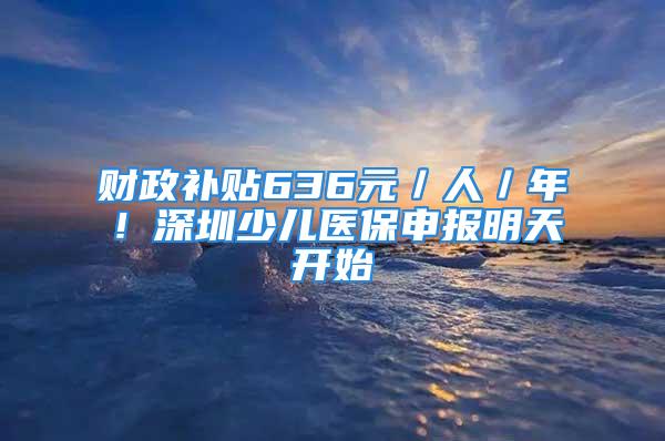 財政補貼636元／人／年！深圳少兒醫保申報明天開始