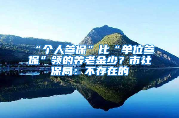 “個人參?！北取皢挝粎⒈！鳖I的養老金少？市社保局：不存在的