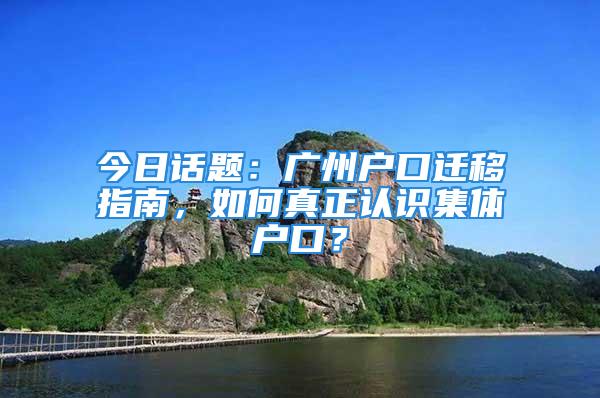 今日話題：廣州戶口遷移指南，如何真正認識集體戶口？