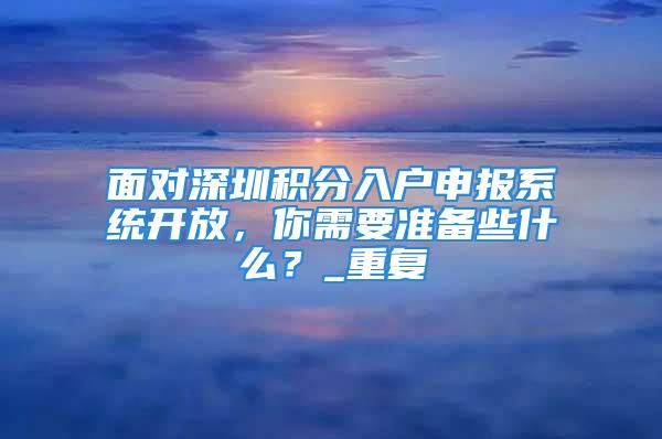 面對深圳積分入戶申報系統開放，你需要準備些什么？_重復