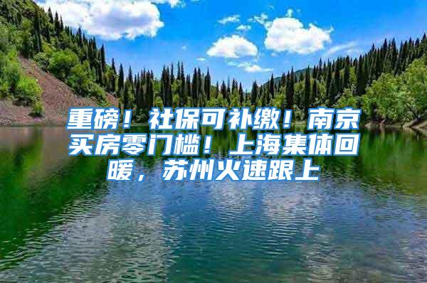 重磅！社?？裳a繳！南京買房零門檻！上海集體回暖，蘇州火速跟上